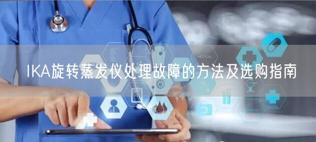 IKA旋轉(zhuǎn)蒸發(fā)儀處理故障的方法及選購(gòu)指南(圖1)