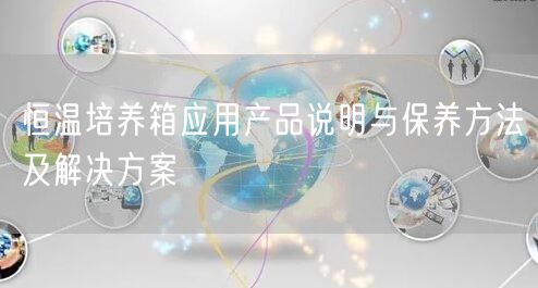 恒溫培養(yǎng)箱應用產(chǎn)品說明與保養(yǎng)方法及解決方案(圖1)