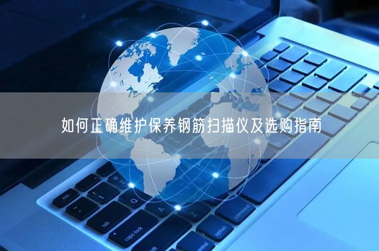 如何正確維護(hù)保養(yǎng)鋼筋掃描儀及選購(gòu)指南(圖1)
