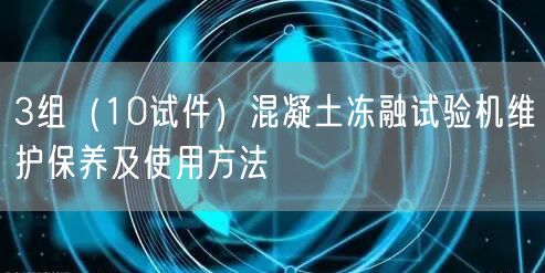 3組（10試件）混凝土凍融試驗機(jī)維護(hù)保養(yǎng)及使用方法(圖1)