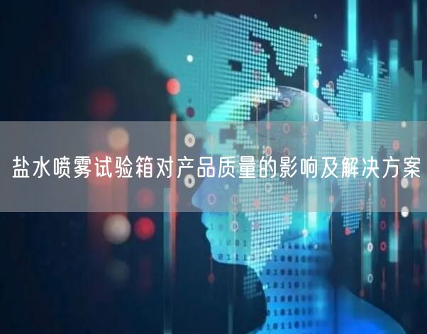 鹽水噴霧試驗(yàn)箱對(duì)產(chǎn)品質(zhì)量的影響及解決方案(圖1)