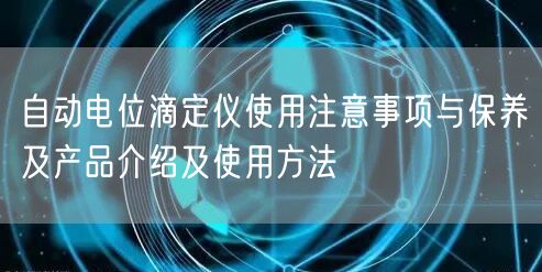 自動(dòng)電位滴定儀使用注意事項(xiàng)與保養(yǎng)及產(chǎn)品介紹及使用方法(圖1) 自動(dòng)電位滴定儀使用注意事項(xiàng)與保養(yǎng)及產(chǎn)品介紹及使用方法(圖1)