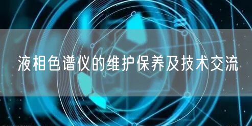液相色譜儀的維護(hù)保養(yǎng)及技術(shù)交流(圖1) 液相色譜儀的維護(hù)保養(yǎng)及技術(shù)交流(圖1)