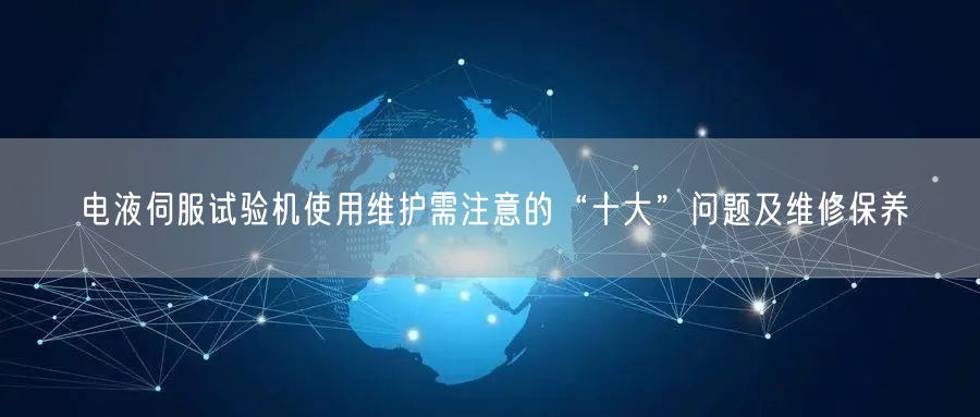 電液伺服試驗(yàn)機(jī)使用維護(hù)需注意的“十大”問題及維修保養(yǎng)(圖1) 電液伺服試驗(yàn)機(jī)使用維護(hù)需注意的“十大”問題及維修保養(yǎng)(圖1)