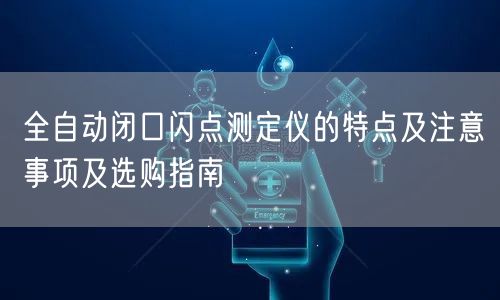 全自動(dòng)閉口閃點(diǎn)測定儀的特點(diǎn)及注意事項(xiàng)及選購指南(圖1) 全自動(dòng)閉口閃點(diǎn)測定儀的特點(diǎn)及注意事項(xiàng)及選購指南(圖1)