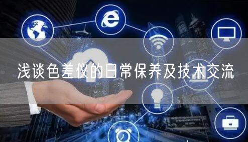 淺談色差儀的日常保養(yǎng)及技術交流(圖1)