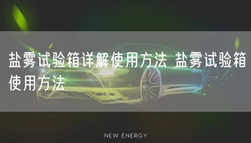 鹽霧試驗(yàn)箱詳解使用方法 鹽霧試驗(yàn)箱使用方法(圖1)