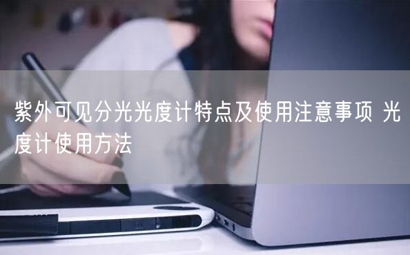 紫外可見分光光度計(jì)特點(diǎn)及使用注意事項(xiàng) 光度計(jì)使用方法(圖1) 紫外可見分光光度計(jì)特點(diǎn)及使用注意事項(xiàng) 光度計(jì)使用方法(圖1)
