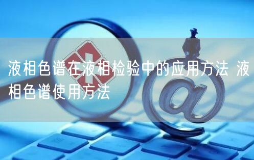 液相色譜在液相檢驗中的應(yīng)用方法 液相色譜使用方法(圖1)