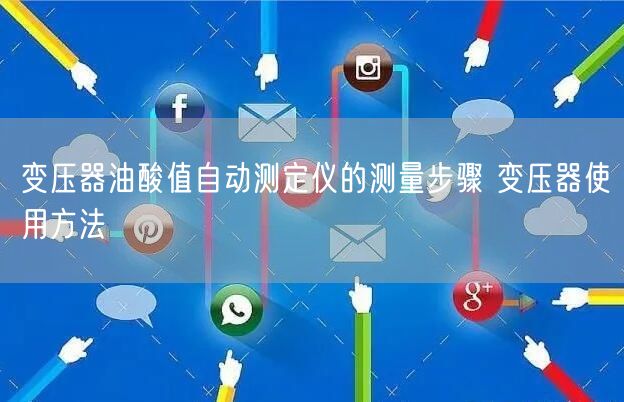 變壓器油酸值自動(dòng)測(cè)定儀的測(cè)量步驟 變壓器使用方法(圖1) 變壓器油酸值自動(dòng)測(cè)定儀的測(cè)量步驟 變壓器使用方法(圖1)