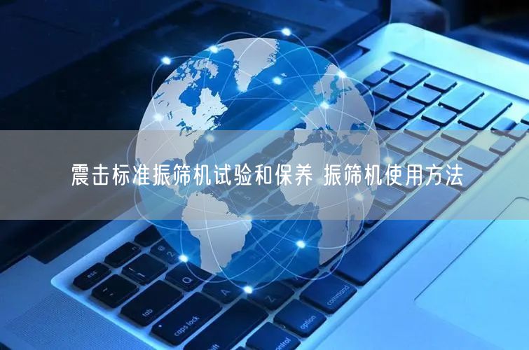 震擊標(biāo)準(zhǔn)振篩機(jī)試驗和保養(yǎng) 振篩機(jī)使用方法(圖1)