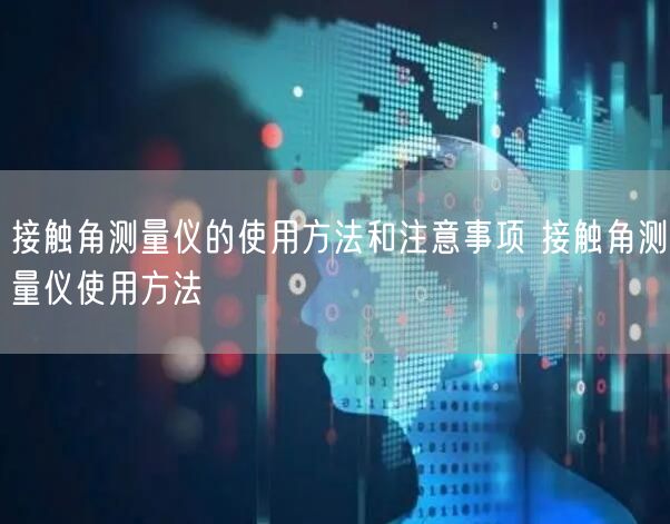 接觸角測(cè)量儀的使用方法和注意事項(xiàng) 接觸角測(cè)量儀使用方法(圖1) 接觸角測(cè)量儀的使用方法和注意事項(xiàng) 接觸角測(cè)量儀使用方法(圖1)