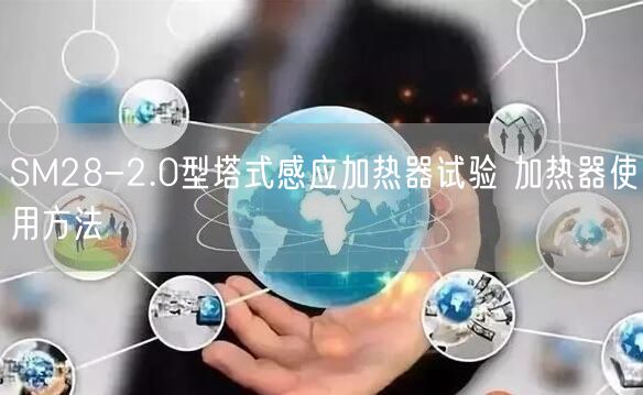 SM28-2.0型塔式感應(yīng)加熱器試驗 加熱器使用方法(圖1)