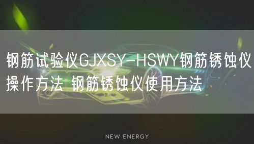鋼筋試驗(yàn)儀GJXSY-HSWY鋼筋銹蝕儀操作方法 鋼筋銹蝕儀使用方法(圖1) 鋼筋試驗(yàn)儀GJXSY-HSWY鋼筋銹蝕儀操作方法 鋼筋銹蝕儀使用方法(圖1)