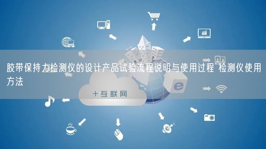 膠帶保持力檢測儀的設(shè)計(jì)產(chǎn)品試驗(yàn)流程說明與使用過程 檢測儀使用方法(圖1) 膠帶保持力檢測儀的設(shè)計(jì)產(chǎn)品試驗(yàn)流程說明與使用過程 檢測儀使用方法(圖1)