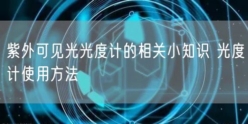 紫外可見(jiàn)光光度計(jì)的相關(guān)小知識(shí) 光度計(jì)使用方法(圖1) 紫外可見(jiàn)光光度計(jì)的相關(guān)小知識(shí) 光度計(jì)使用方法(圖1)