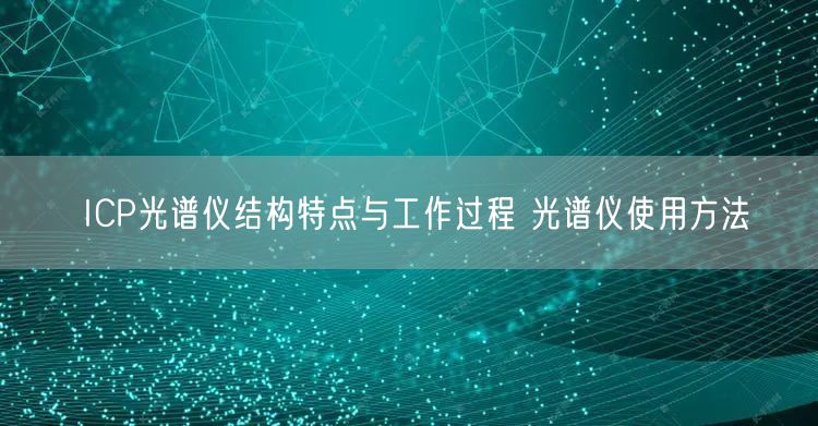 ICP光譜儀結(jié)構(gòu)特點與工作過程 光譜儀使用方法(圖1) ICP光譜儀結(jié)構(gòu)特點與工作過程 光譜儀使用方法(圖1)