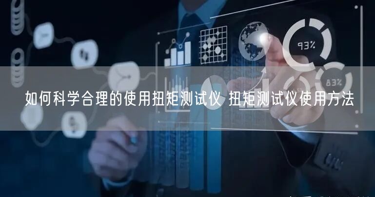 如何科學(xué)合理的使用扭矩測試儀 扭矩測試儀使用方法(圖1) 如何科學(xué)合理的使用扭矩測試儀 扭矩測試儀使用方法(圖1)