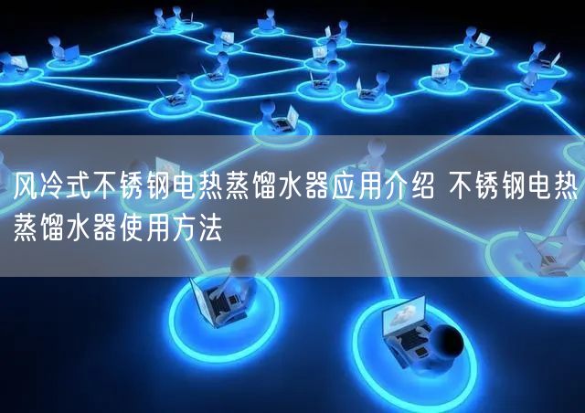 風冷式不銹鋼電熱蒸餾水器應用介紹 不銹鋼電熱蒸餾水器使用方法(圖1)