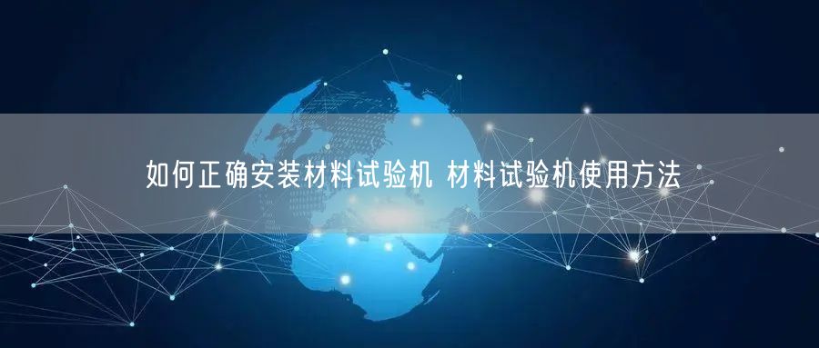 如何正確安裝材料試驗機 材料試驗機使用方法(圖1) 如何正確安裝材料試驗機 材料試驗機使用方法(圖1)