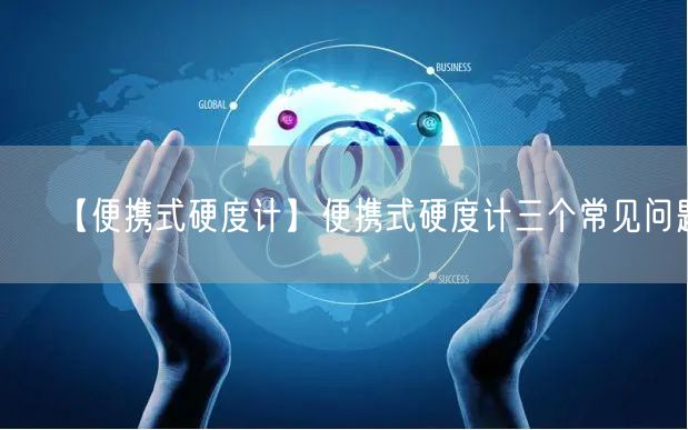 【便攜式硬度計(jì)】便攜式硬度計(jì)三個(gè)常見問題(圖1)