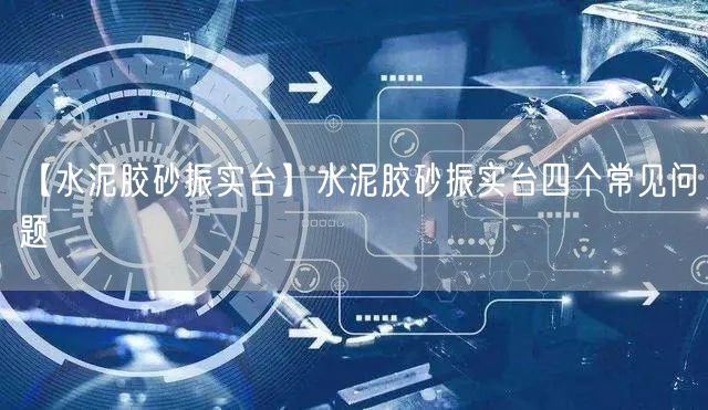 【水泥膠砂振實臺】水泥膠砂振實臺四個常見問題(圖1)