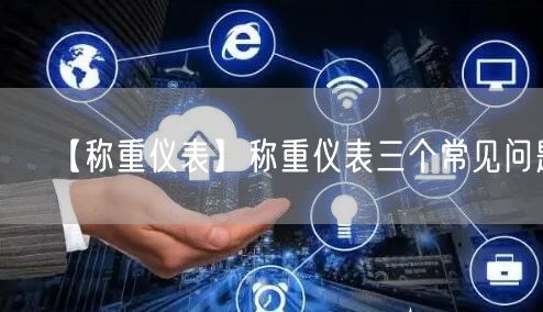【稱重儀表】稱重儀表三個(gè)常見問題(圖1)