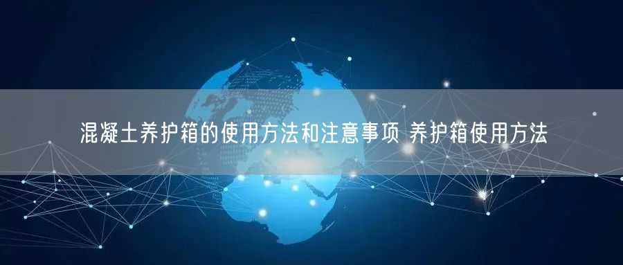 混凝土養(yǎng)護(hù)箱的使用方法和注意事項(xiàng) 養(yǎng)護(hù)箱使用方法(圖1) 混凝土養(yǎng)護(hù)箱的使用方法和注意事項(xiàng) 養(yǎng)護(hù)箱使用方法(圖1)