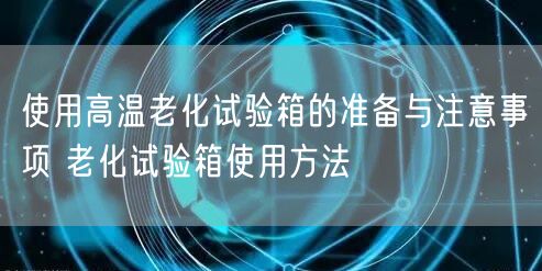 使用高溫老化試驗箱的準(zhǔn)備與注意事項 老化試驗箱使用方法(圖1) 使用高溫老化試驗箱的準(zhǔn)備與注意事項 老化試驗箱使用方法(圖1)