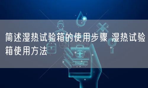 簡(jiǎn)述濕熱試驗(yàn)箱的使用步驟 濕熱試驗(yàn)箱使用方法(圖1) 簡(jiǎn)述濕熱試驗(yàn)箱的使用步驟 濕熱試驗(yàn)箱使用方法(圖1)