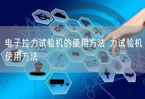 電子拉力試驗(yàn)機(jī)的使用方法 力試驗(yàn)機(jī)使用方法(圖1) 電子拉力試驗(yàn)機(jī)的使用方法 力試驗(yàn)機(jī)使用方法(圖1)