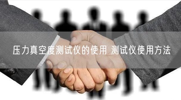 壓力真空度測(cè)試儀的使用 測(cè)試儀使用方法(圖1) 壓力真空度測(cè)試儀的使用 測(cè)試儀使用方法(圖1)