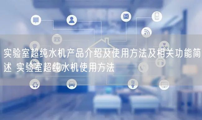 實驗室超純水機產(chǎn)品介紹及使用方法及相關功能簡述 實驗室超純水機使用方法(圖1) 實驗室超純水機產(chǎn)品介紹及使用方法及相關功能簡述 實驗室超純水機使用方法(圖1)