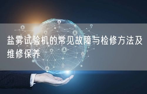 鹽霧試驗(yàn)機(jī)的常見故障與檢修方法及維修保養(yǎng)(圖1)
