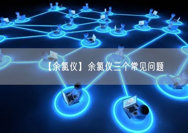 【余氯儀】余氯儀三個(gè)常見問題(圖1) 【余氯儀】余氯儀三個(gè)常見問題(圖1)
