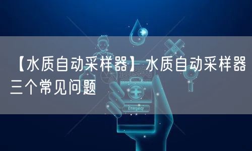 【水質(zhì)自動(dòng)采樣器】水質(zhì)自動(dòng)采樣器三個(gè)常見問題(圖1) 【水質(zhì)自動(dòng)采樣器】水質(zhì)自動(dòng)采樣器三個(gè)常見問題(圖1)