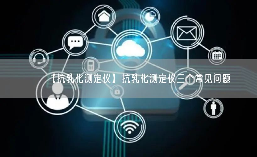 【抗乳化測(cè)定儀】抗乳化測(cè)定儀三個(gè)常見(jiàn)問(wèn)題(圖1) 【抗乳化測(cè)定儀】抗乳化測(cè)定儀三個(gè)常見(jiàn)問(wèn)題(圖1)