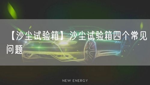 【沙塵試驗箱】沙塵試驗箱四個常見問題(圖1)