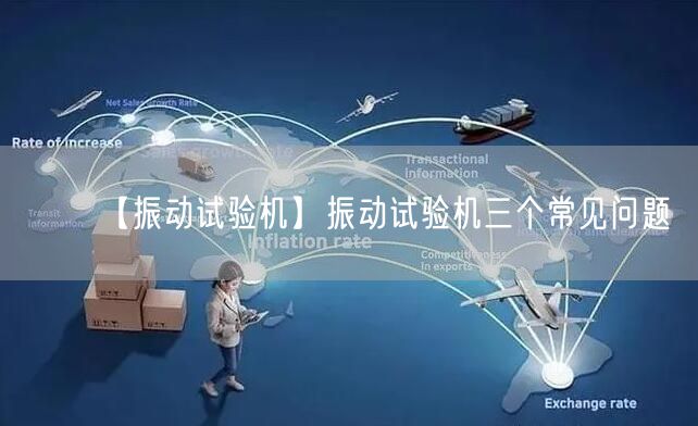 【振動(dòng)試驗(yàn)機(jī)】振動(dòng)試驗(yàn)機(jī)三個(gè)常見問題(圖1) 【振動(dòng)試驗(yàn)機(jī)】振動(dòng)試驗(yàn)機(jī)三個(gè)常見問題(圖1)