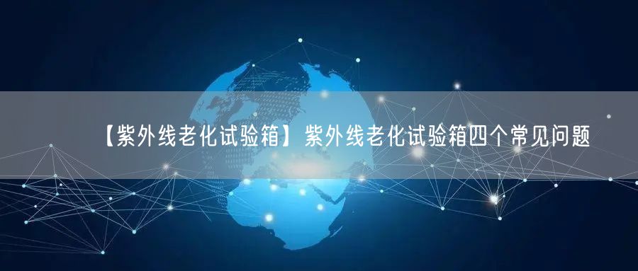 【紫外線老化試驗(yàn)箱】紫外線老化試驗(yàn)箱四個常見問題(圖1)