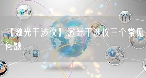 【激光干涉儀】激光干涉儀三個(gè)常見問題(圖1)