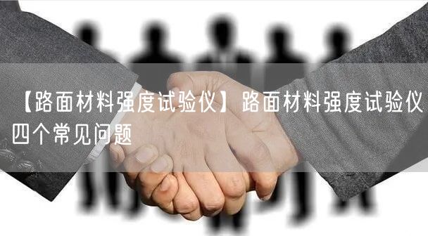 【路面材料強(qiáng)度試驗(yàn)儀】路面材料強(qiáng)度試驗(yàn)儀四個(gè)常見(jiàn)問(wèn)題(圖1) 【路面材料強(qiáng)度試驗(yàn)儀】路面材料強(qiáng)度試驗(yàn)儀四個(gè)常見(jiàn)問(wèn)題(圖1)