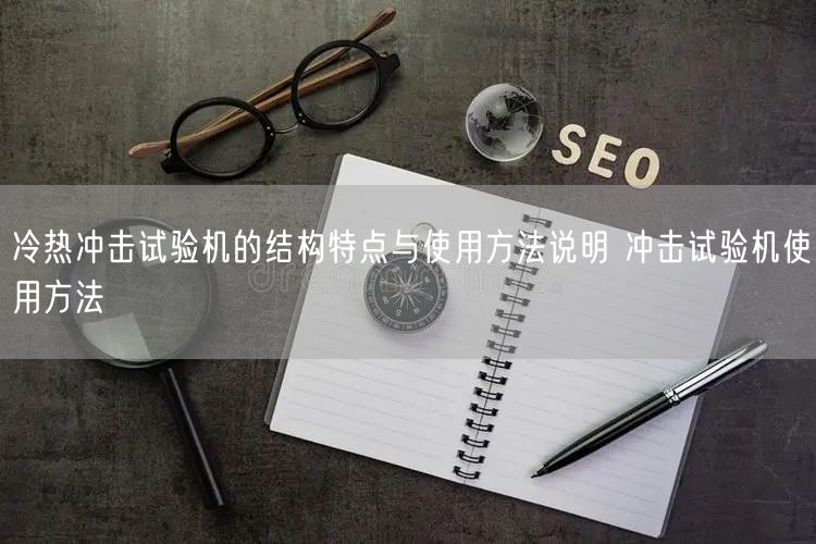 冷熱沖擊試驗(yàn)機(jī)的結(jié)構(gòu)特點(diǎn)與使用方法說明 沖擊試驗(yàn)機(jī)使用方法(圖1) 冷熱沖擊試驗(yàn)機(jī)的結(jié)構(gòu)特點(diǎn)與使用方法說明 沖擊試驗(yàn)機(jī)使用方法(圖1)