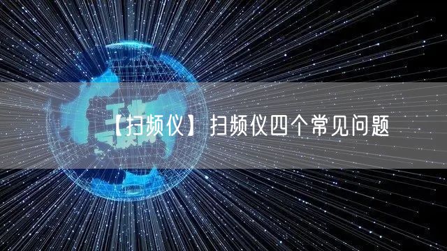 【掃頻儀】掃頻儀四個常見問題(圖1) 【掃頻儀】掃頻儀四個常見問題(圖1)