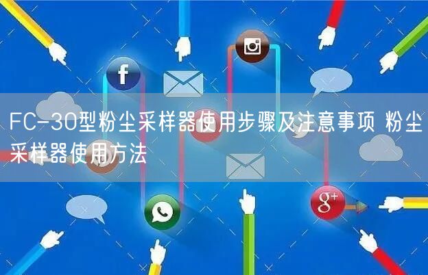FC-30型粉塵采樣器使用步驟及注意事項(xiàng) 粉塵采樣器使用方法(圖1) FC-30型粉塵采樣器使用步驟及注意事項(xiàng) 粉塵采樣器使用方法(圖1)