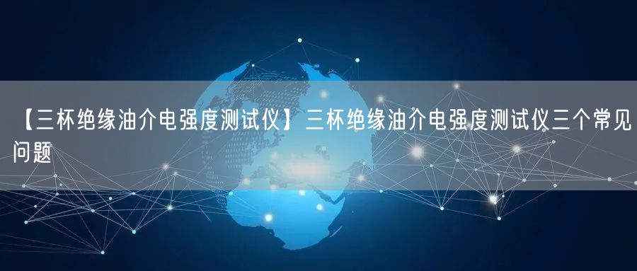 【三杯絕緣油介電強(qiáng)度測(cè)試儀】三杯絕緣油介電強(qiáng)度測(cè)試儀三個(gè)常見問題(圖1) 【三杯絕緣油介電強(qiáng)度測(cè)試儀】三杯絕緣油介電強(qiáng)度測(cè)試儀三個(gè)常見問題(圖1)