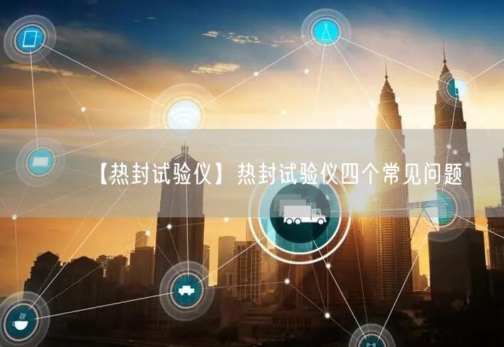 【熱封試驗(yàn)儀】熱封試驗(yàn)儀四個(gè)常見問(wèn)題(圖1) 【熱封試驗(yàn)儀】熱封試驗(yàn)儀四個(gè)常見問(wèn)題(圖1)
