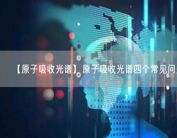 【原子吸收光譜】原子吸收光譜四個(gè)常見(jiàn)問(wèn)題(圖1) 【原子吸收光譜】原子吸收光譜四個(gè)常見(jiàn)問(wèn)題(圖1)