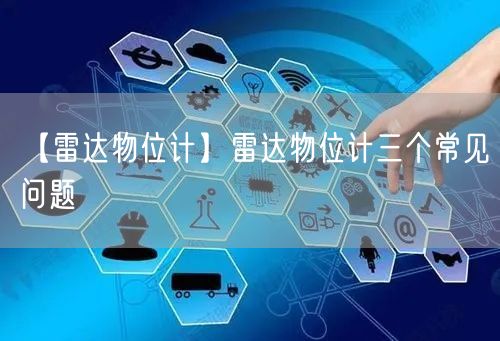【雷達(dá)物位計(jì)】雷達(dá)物位計(jì)三個(gè)常見問(wèn)題(圖1)
