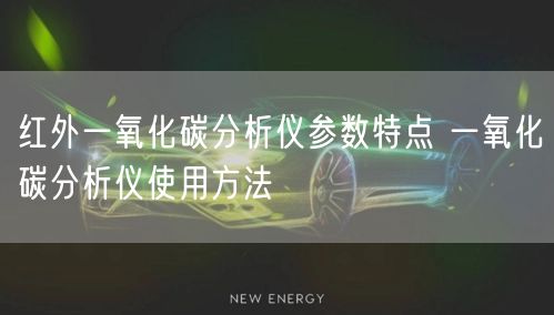 紅外一氧化碳分析儀參數(shù)特點(diǎn) 一氧化碳分析儀使用方法(圖1) 紅外一氧化碳分析儀參數(shù)特點(diǎn) 一氧化碳分析儀使用方法(圖1)